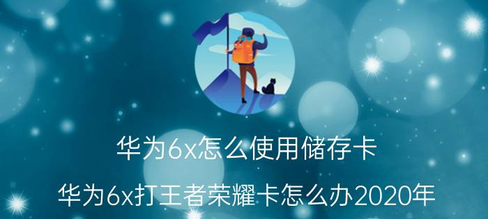 华为6x怎么使用储存卡 华为6x打王者荣耀卡怎么办2020年？